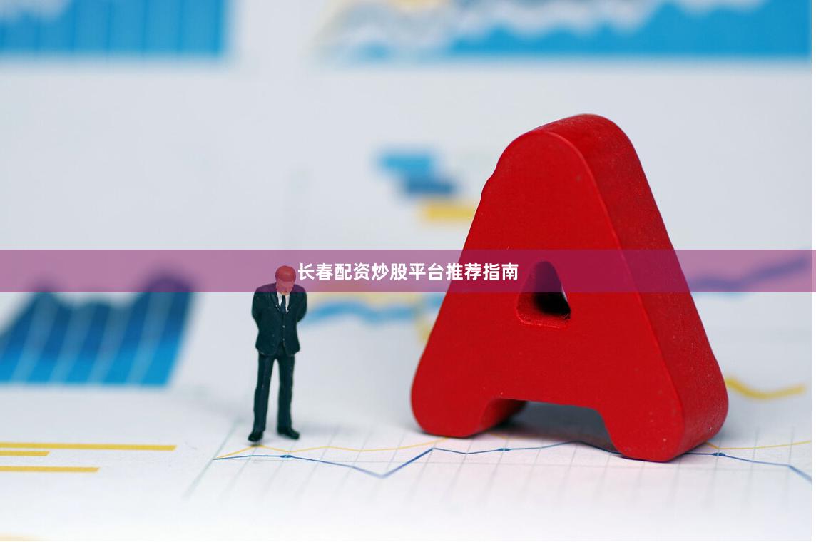 长春配资炒股平台推荐指南