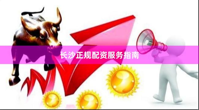 长沙正规配资服务指南