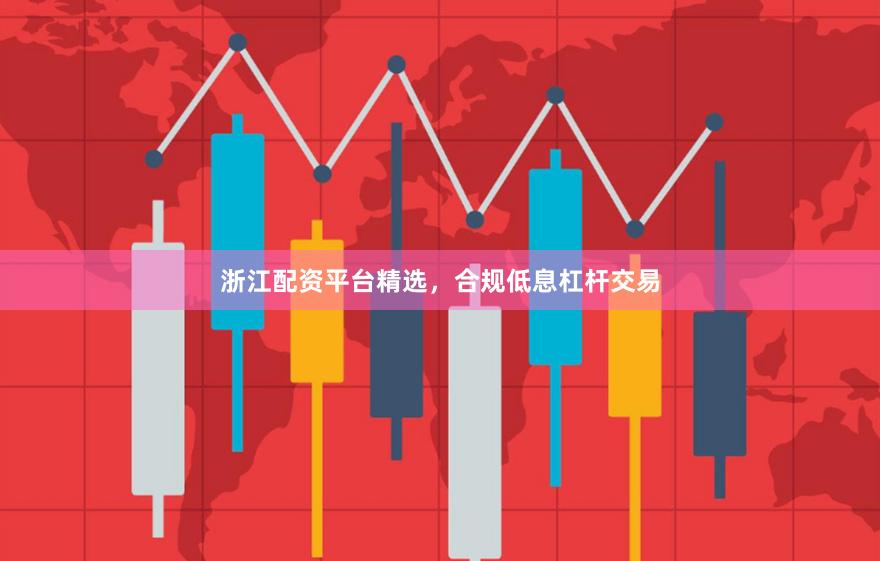 浙江配资平台精选，合规低息杠杆交易