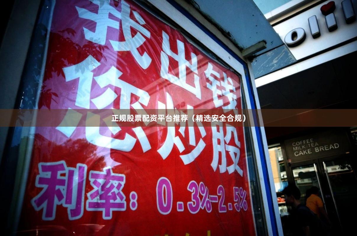 正规股票配资平台推荐（精选安全合规）