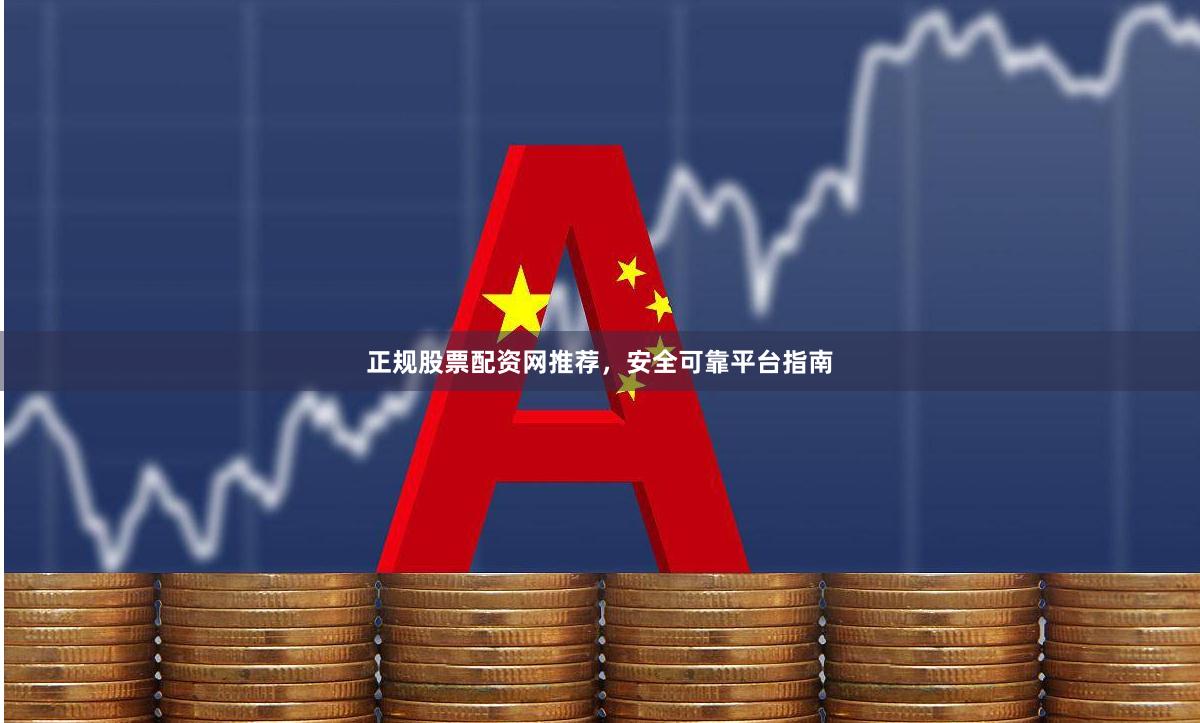 正规股票配资网推荐，安全可靠平台指南