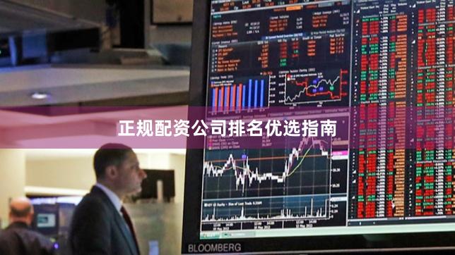 正规配资公司排名优选指南