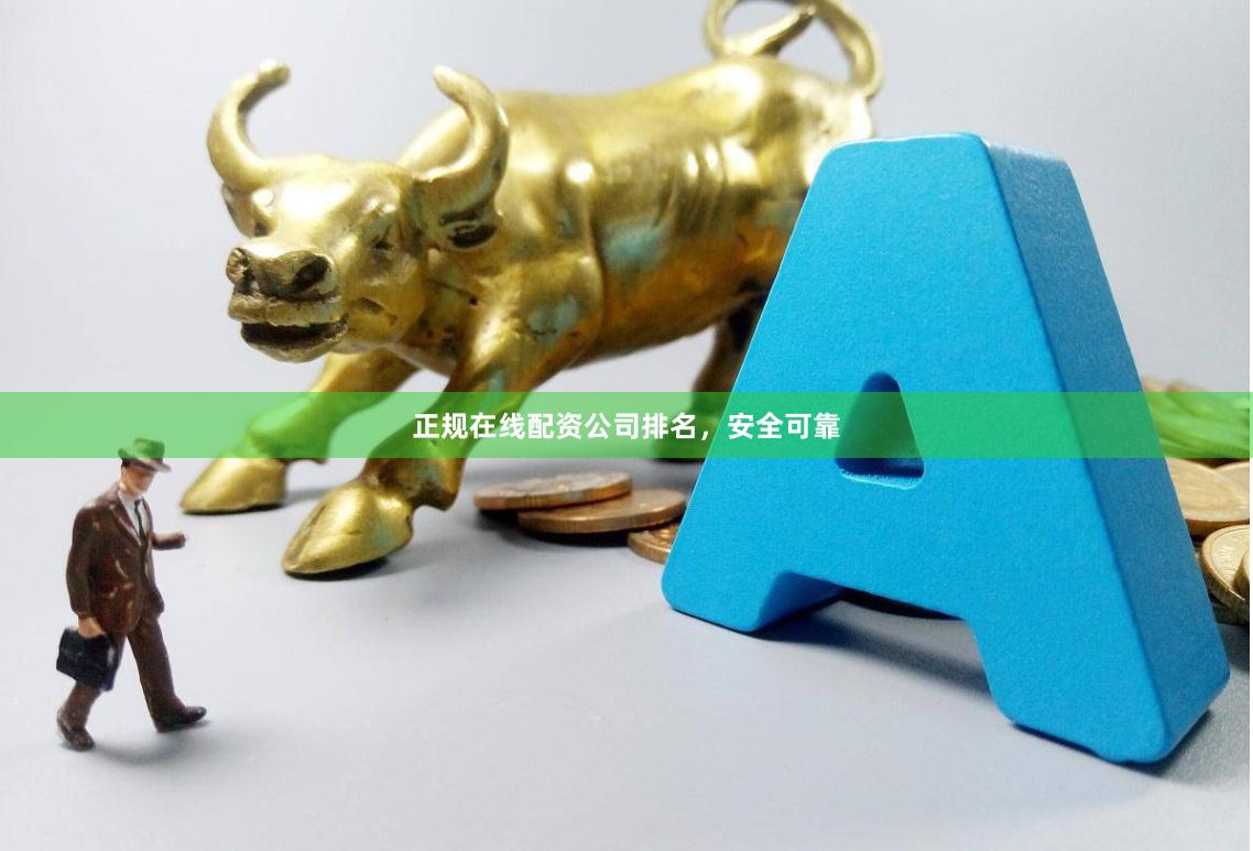 正规在线配资公司排名，安全可靠