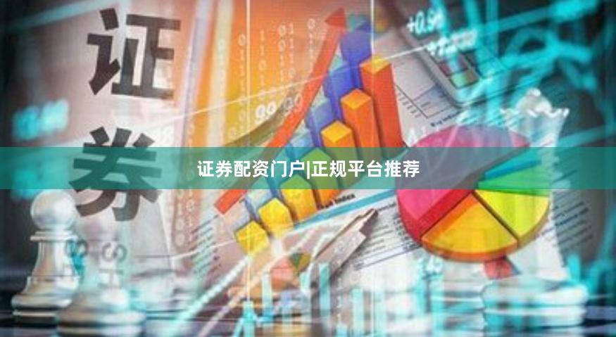 证券配资门户|正规平台推荐