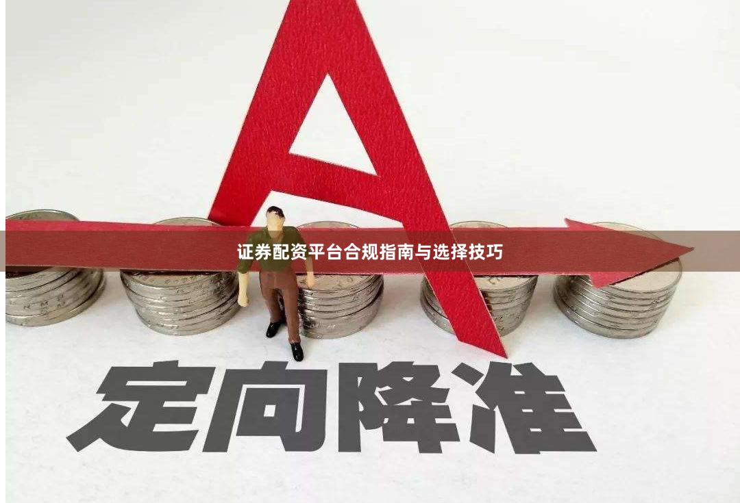 证券配资平台合规指南与选择技巧