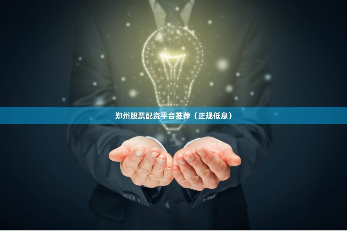 郑州股票配资平台推荐（正规低息）