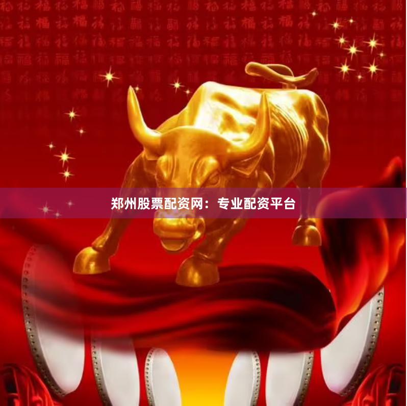 郑州股票配资网：专业配资平台
