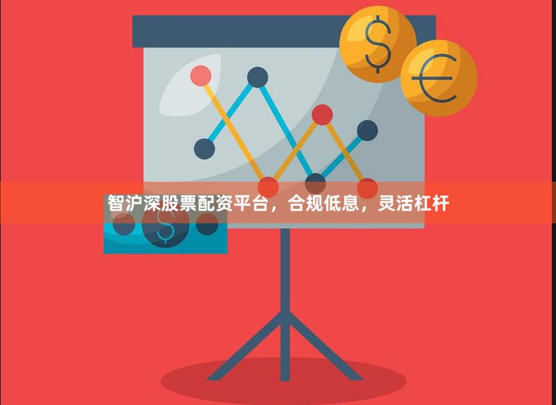 智沪深股票配资平台，合规低息，灵活杠杆