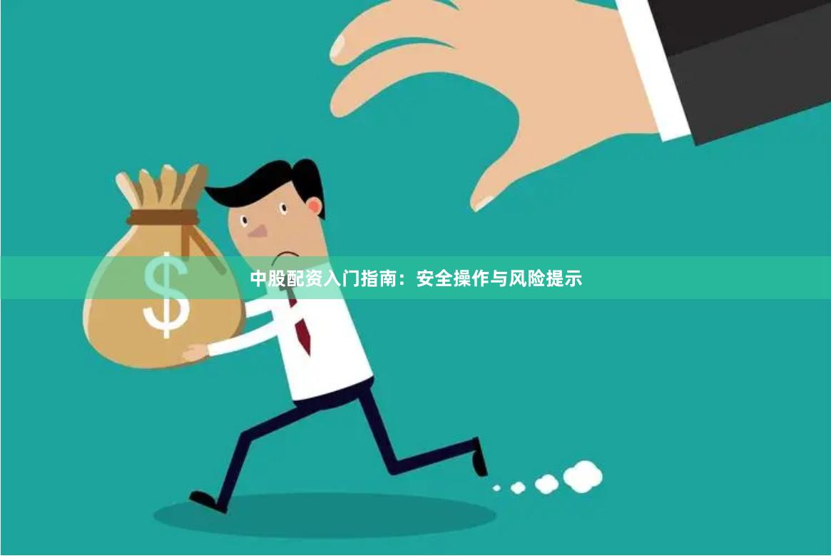 中股配资入门指南：安全操作与风险提示