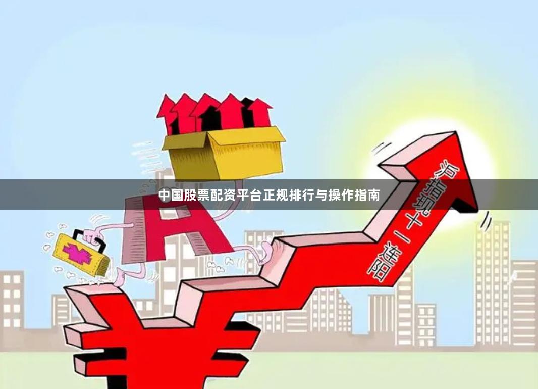 中国股票配资平台正规排行与操作指南