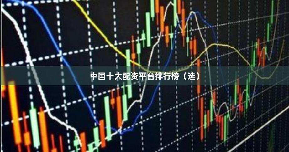 中国十大配资平台排行榜（选）