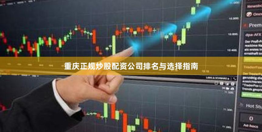 重庆正规炒股配资公司排名与选择指南