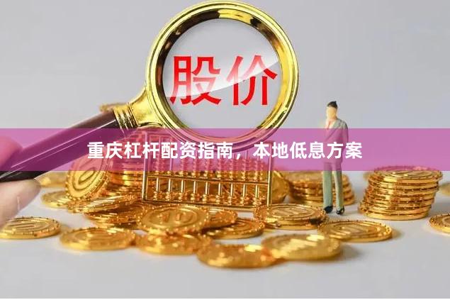 重庆杠杆配资指南，本地低息方案