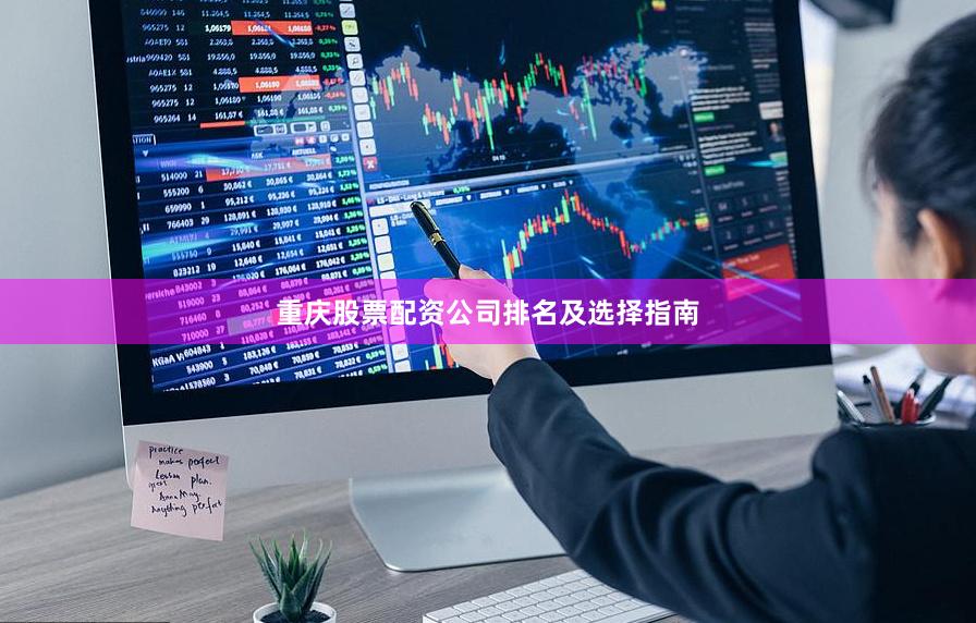 重庆股票配资公司排名及选择指南