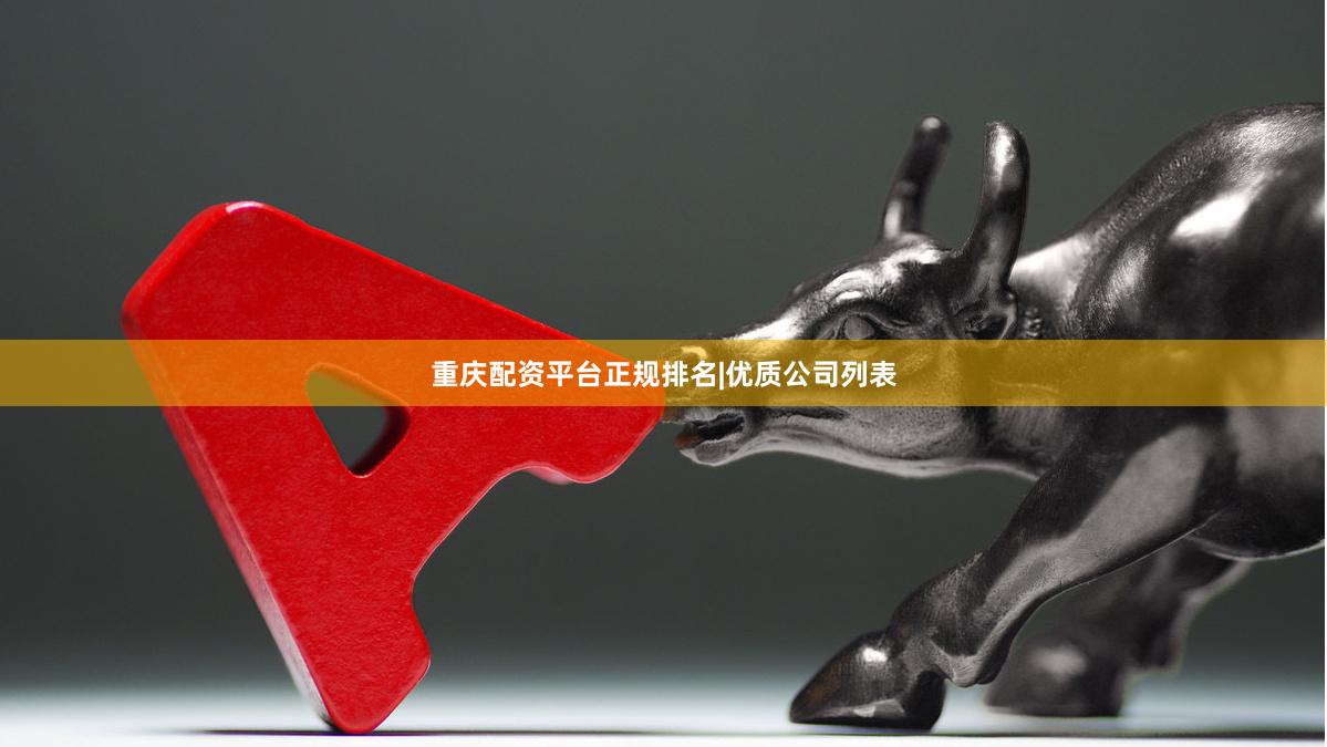 重庆配资平台正规排名|优质公司列表