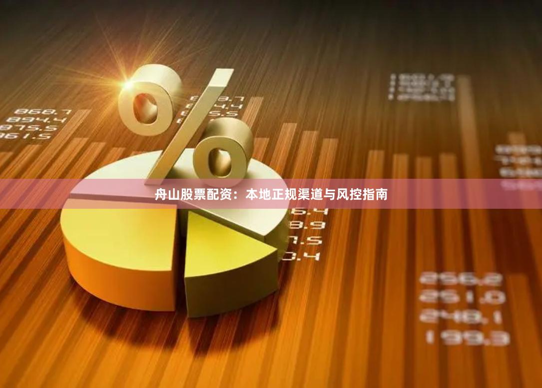 舟山股票配资：本地正规渠道与风控指南
