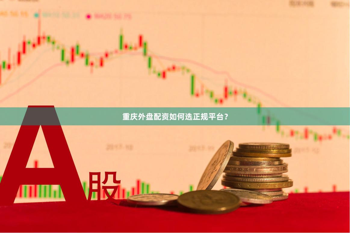 重庆外盘配资如何选正规平台？