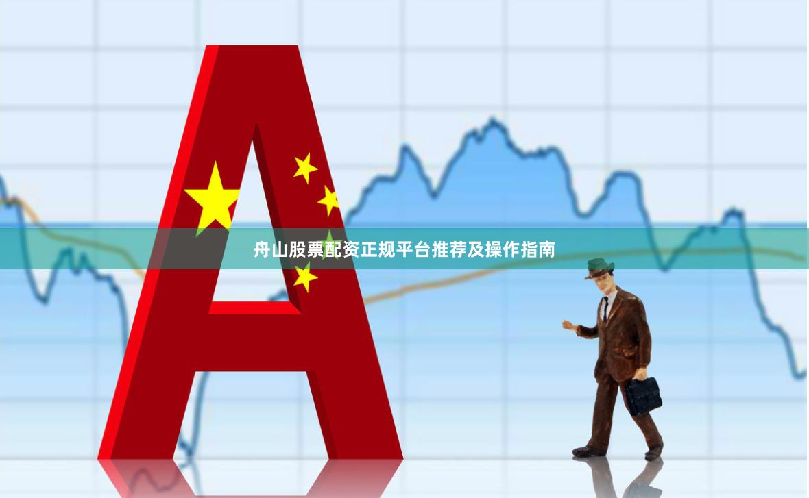 舟山股票配资正规平台推荐及操作指南