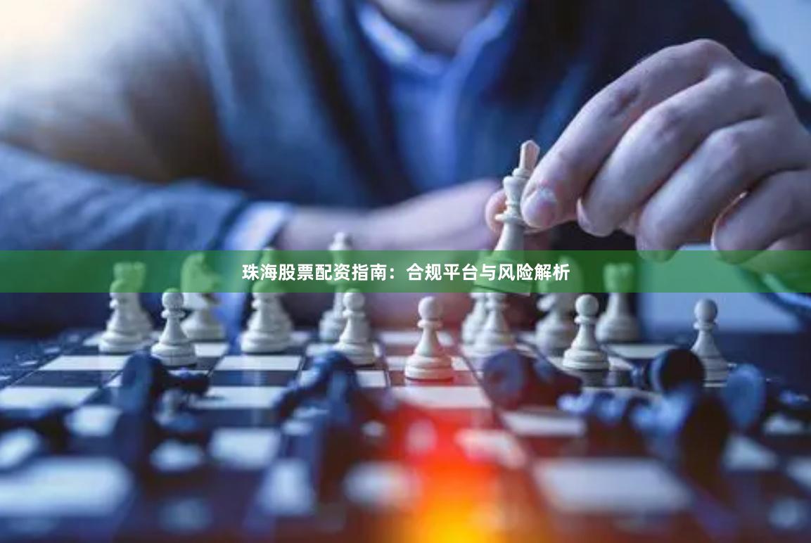 珠海股票配资指南：合规平台与风险解析