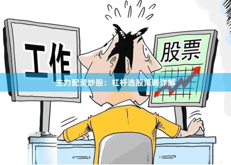 主力配资炒股：杠杆选股策略详解