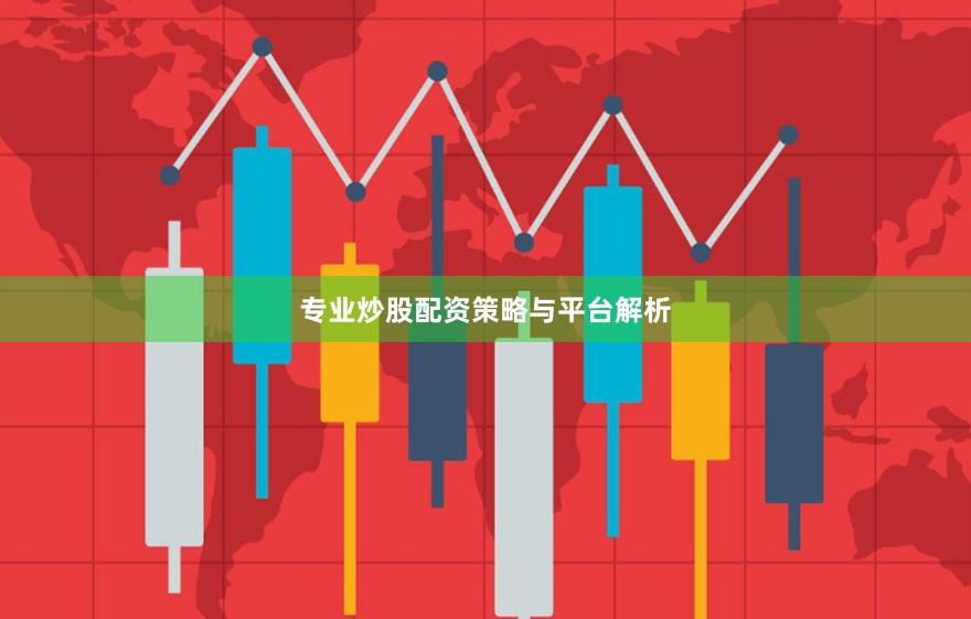 专业炒股配资策略与平台解析