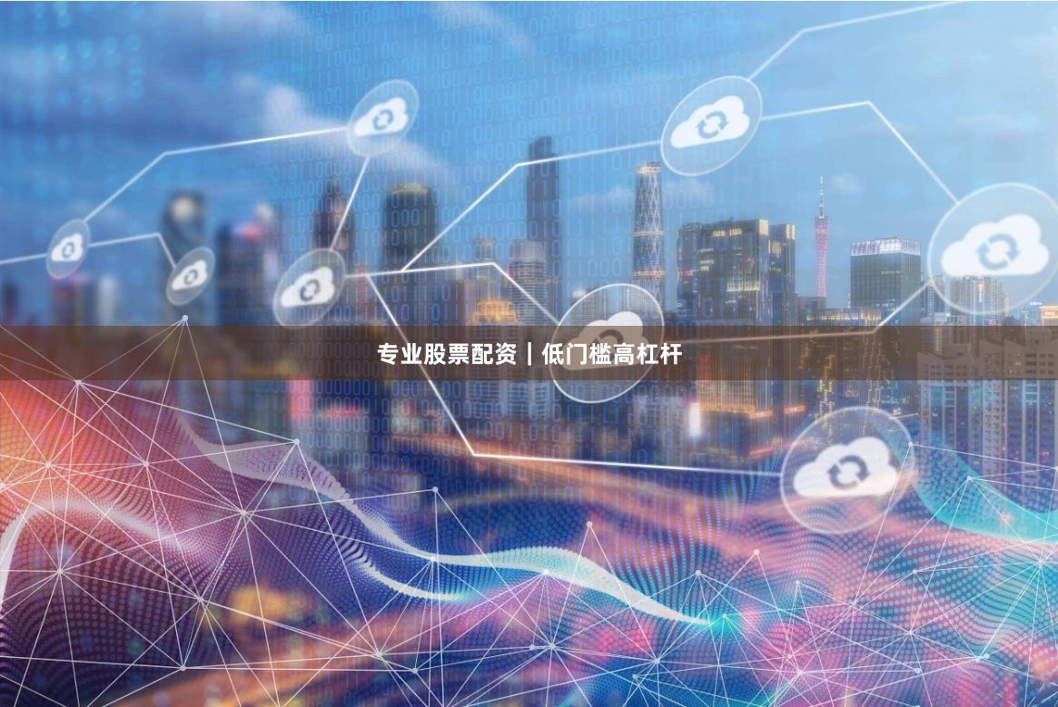 专业股票配资｜低门槛高杠杆