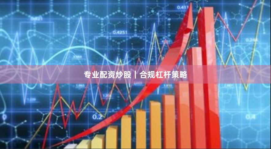 专业配资炒股｜合规杠杆策略