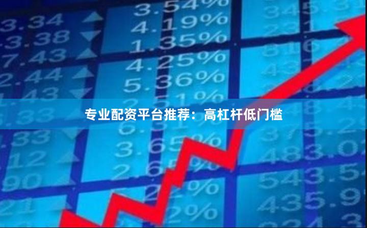 专业配资平台推荐：高杠杆低门槛
