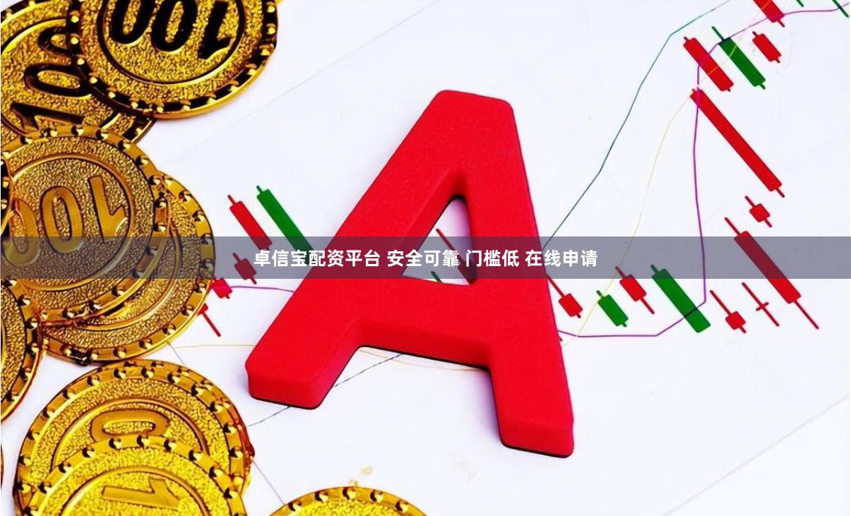 卓信宝配资平台 安全可靠 门槛低 在线申请