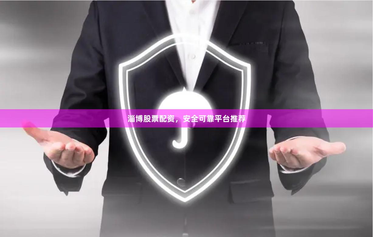 淄博股票配资，安全可靠平台推荐
