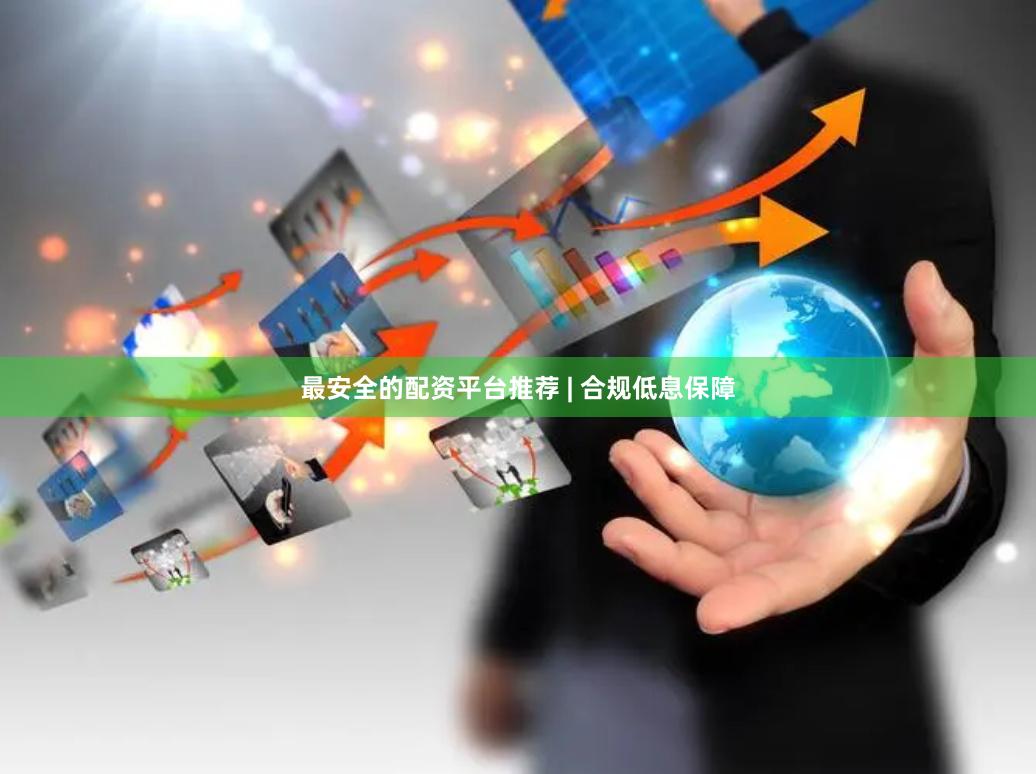 最安全的配资平台推荐 | 合规低息保障