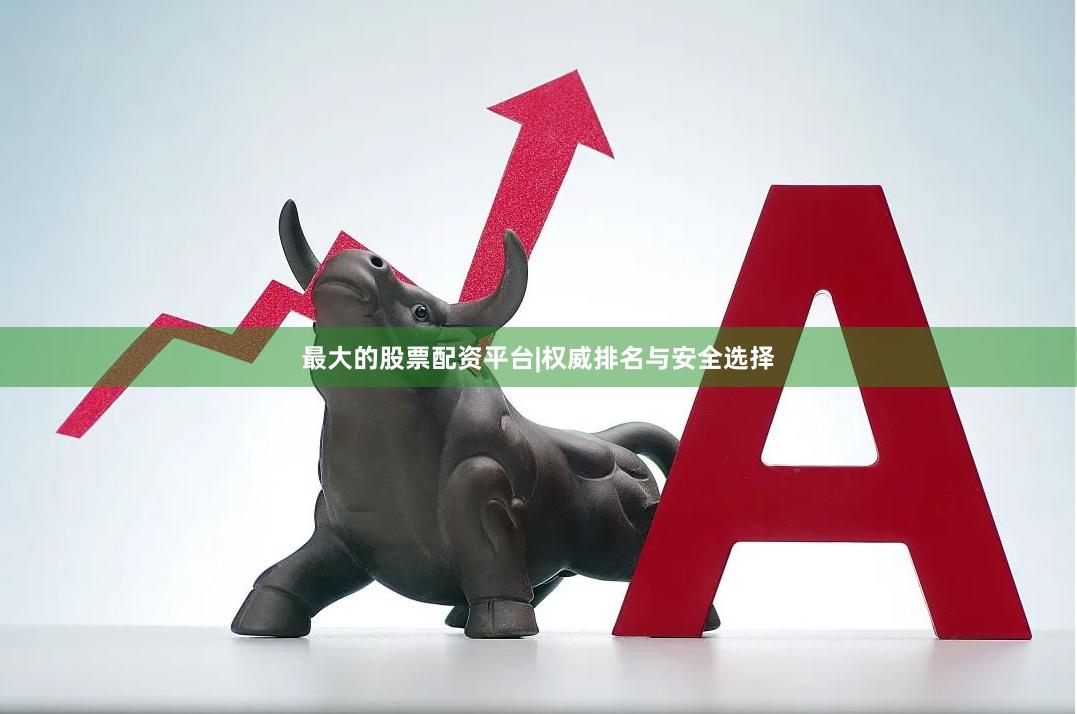 最大的股票配资平台|权威排名与安全选择