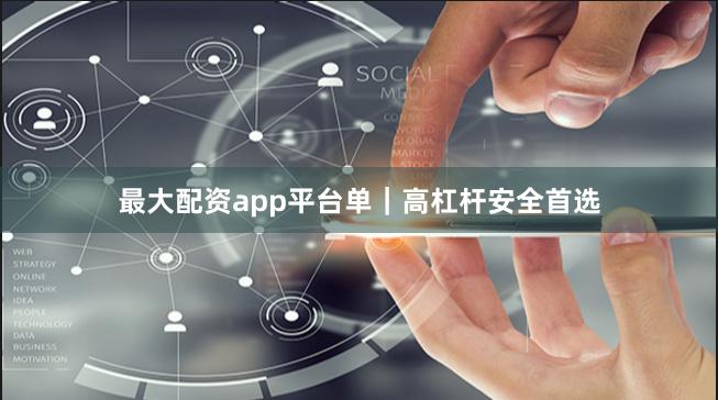 最大配资app平台单｜高杠杆安全首选