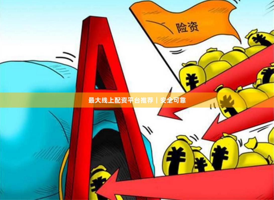 最大线上配资平台推荐｜安全可靠