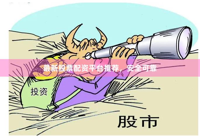 最新股票配资平台推荐，安全可靠