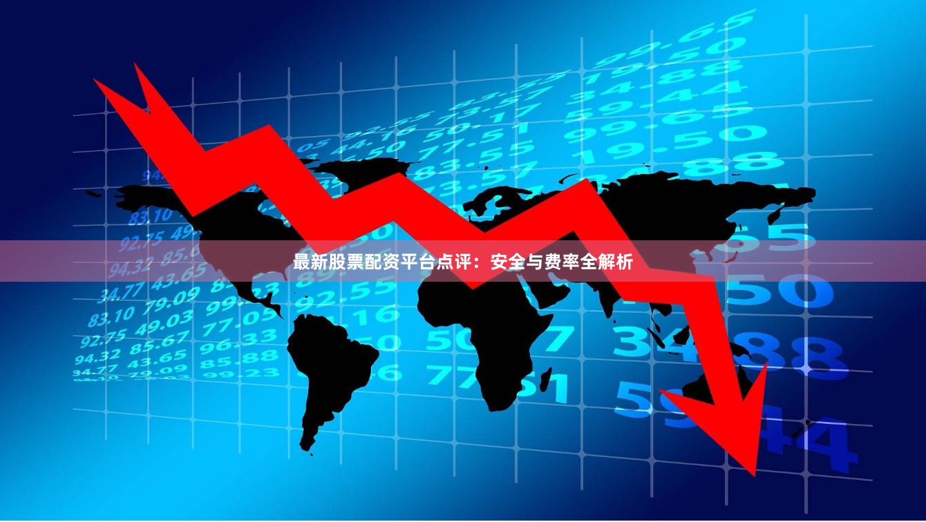 最新股票配资平台点评：安全与费率全解析