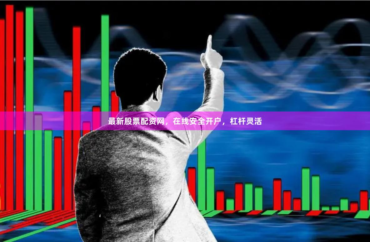 最新股票配资网，在线安全开户，杠杆灵活