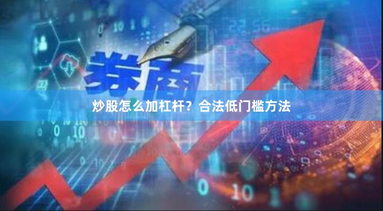 炒股怎么加杠杆？合法低门槛方法