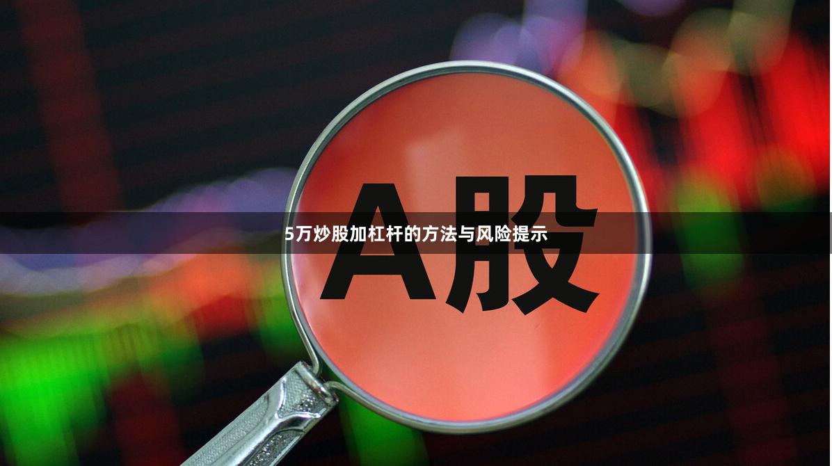 5万炒股加杠杆的方法与风险提示
