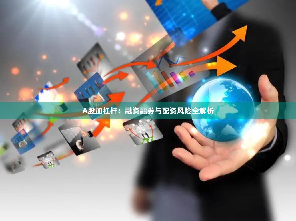 A股加杠杆：融资融券与配资风险全解析