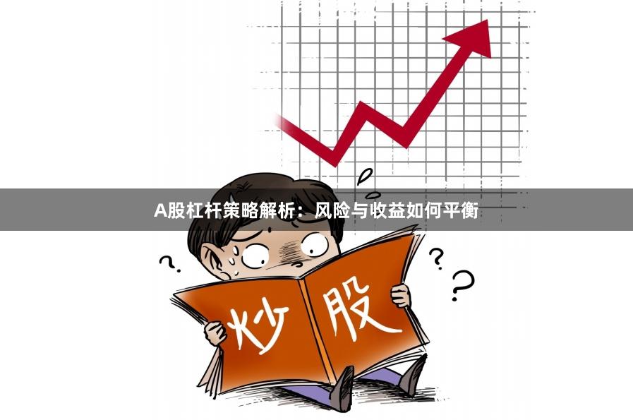 A股杠杆策略解析：风险与收益如何平衡