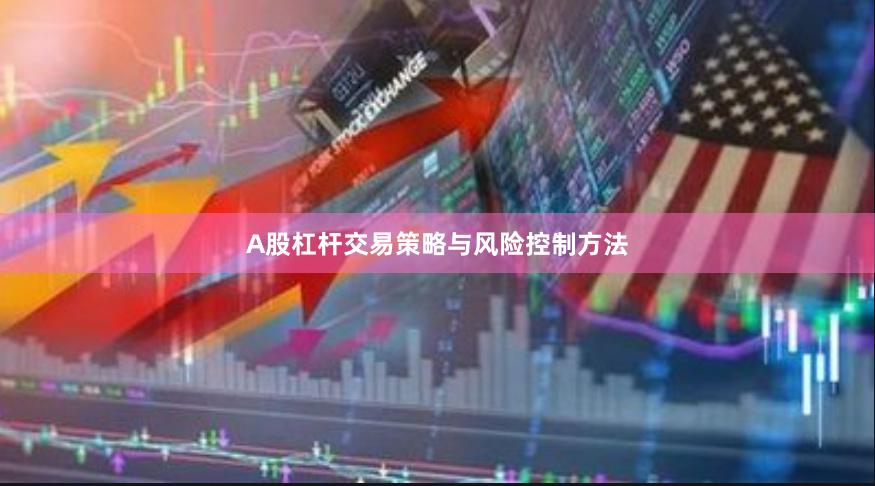 A股杠杆交易策略与风险控制方法