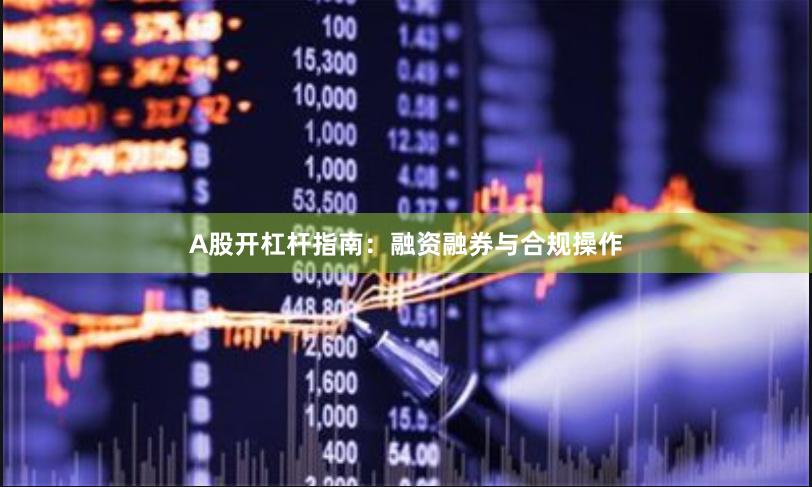 A股开杠杆指南：融资融券与合规操作