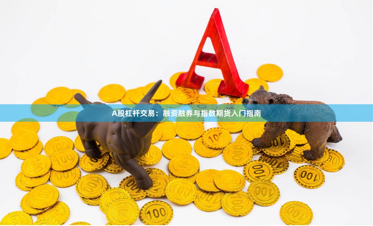 A股杠杆交易：融资融券与指数期货入门指南