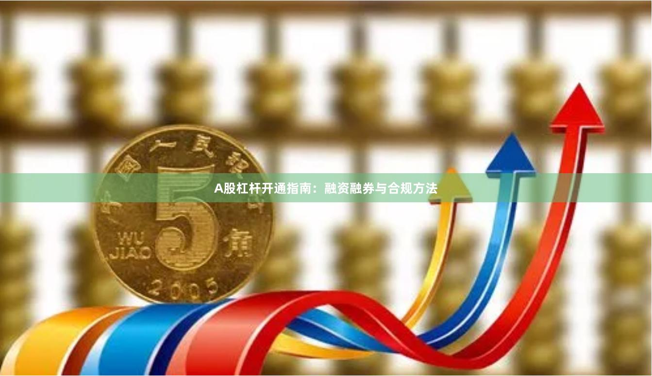 A股杠杆开通指南：融资融券与合规方法