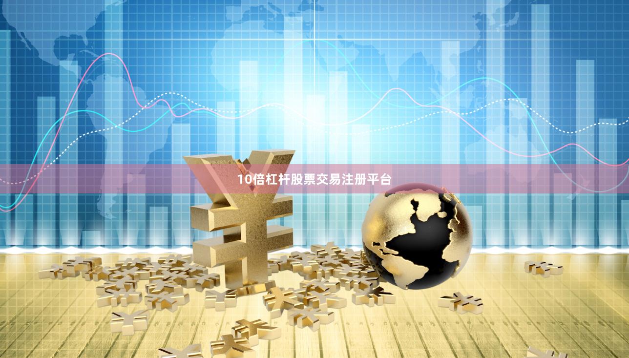 10倍杠杆股票交易注册平台