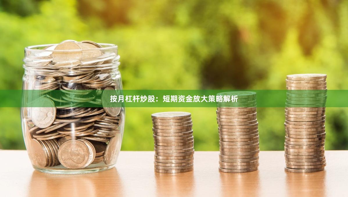 按月杠杆炒股：短期资金放大策略解析