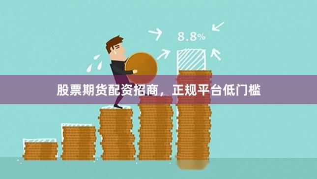 股票期货配资招商，正规平台低门槛