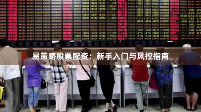 易策略股票配资：新手入门与风控指南
