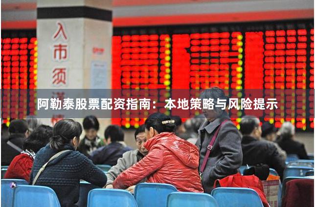阿勒泰股票配资指南：本地策略与风险提示
